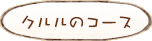 クルルのコース